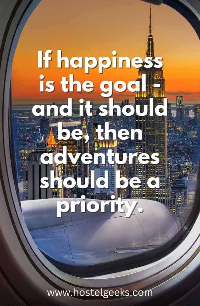If happiness is the goal - and it should be, then adventures should be a priority.