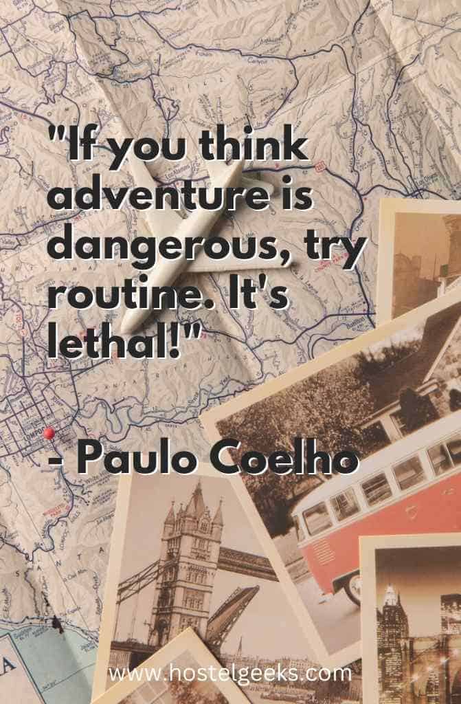 If you think adventure is dangerous, try routine. It's lethal! - Paulo Coelho