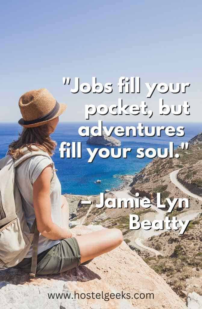 Jobs fill your pocket, but adventures fill your soul. – Jamie Lyn Beatty