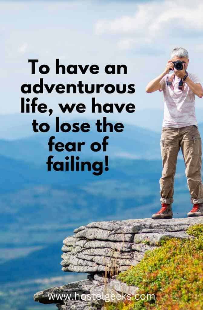To have an adventurous life, we have to lose the fear of failing!