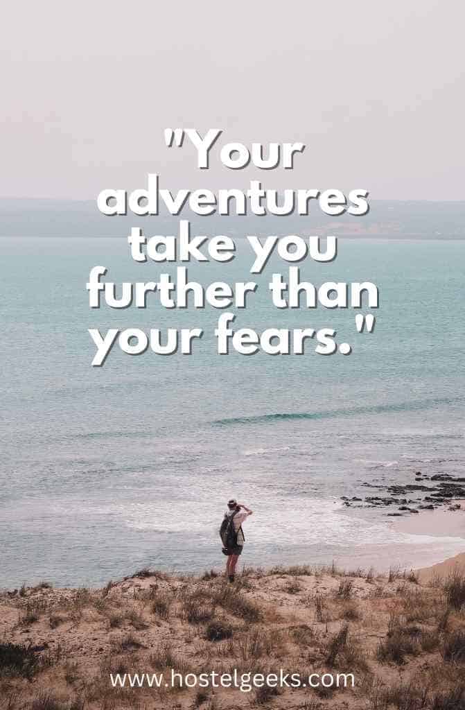 Your adventures take you further than your fears.